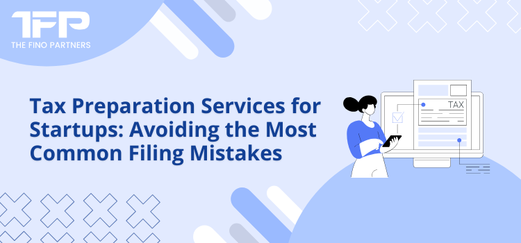 Tax Preparation Services for Startups: Avoiding the Most Common Filing Mistakes